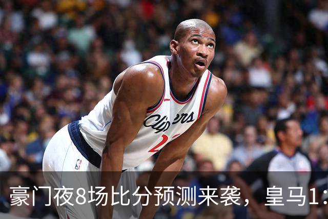 豪门夜8场比分预测来袭，皇马1：1踢平马竞，曼城曼联米兰巴黎均小胜
