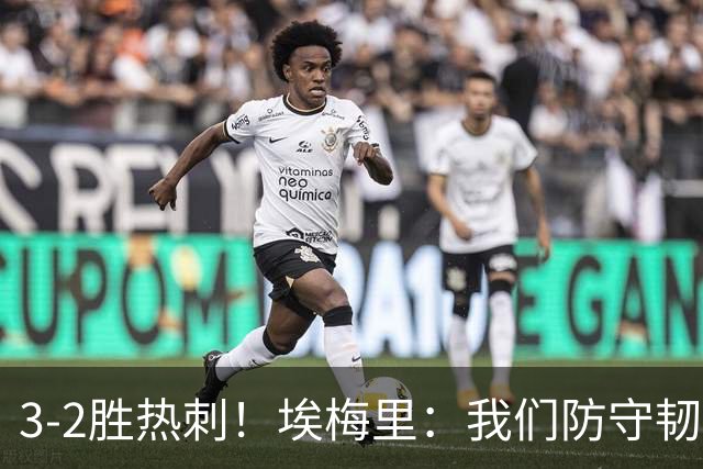 3-2胜热刺！埃梅里：我们防守韧性非常棒，胜利是不断学习的成果